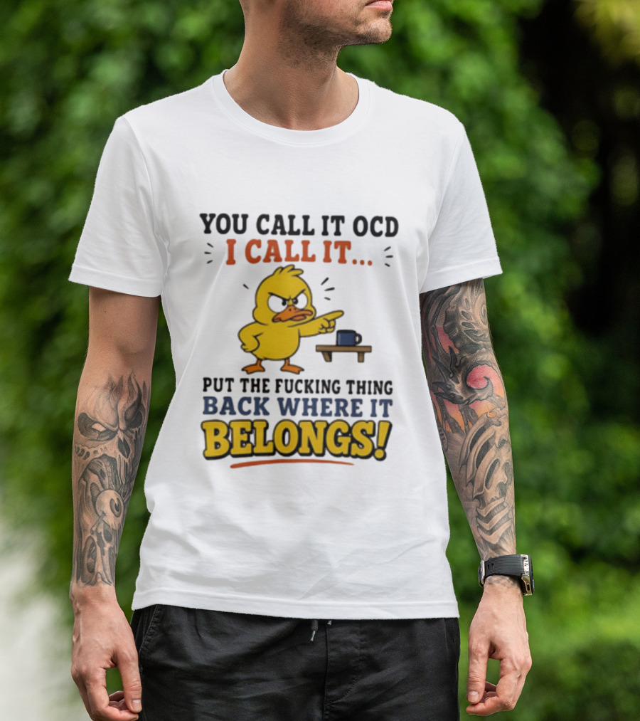 You Call It OCD I Call It Put The Fucking Thing Back Where It Belongs Duck T-Shirt