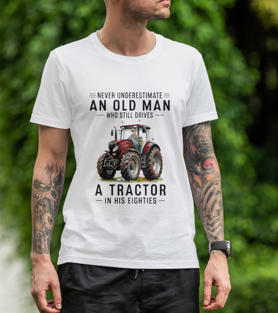 Never Underestimate An Old Man Who Still Drives A Tractor In His Eighties T-Shirt