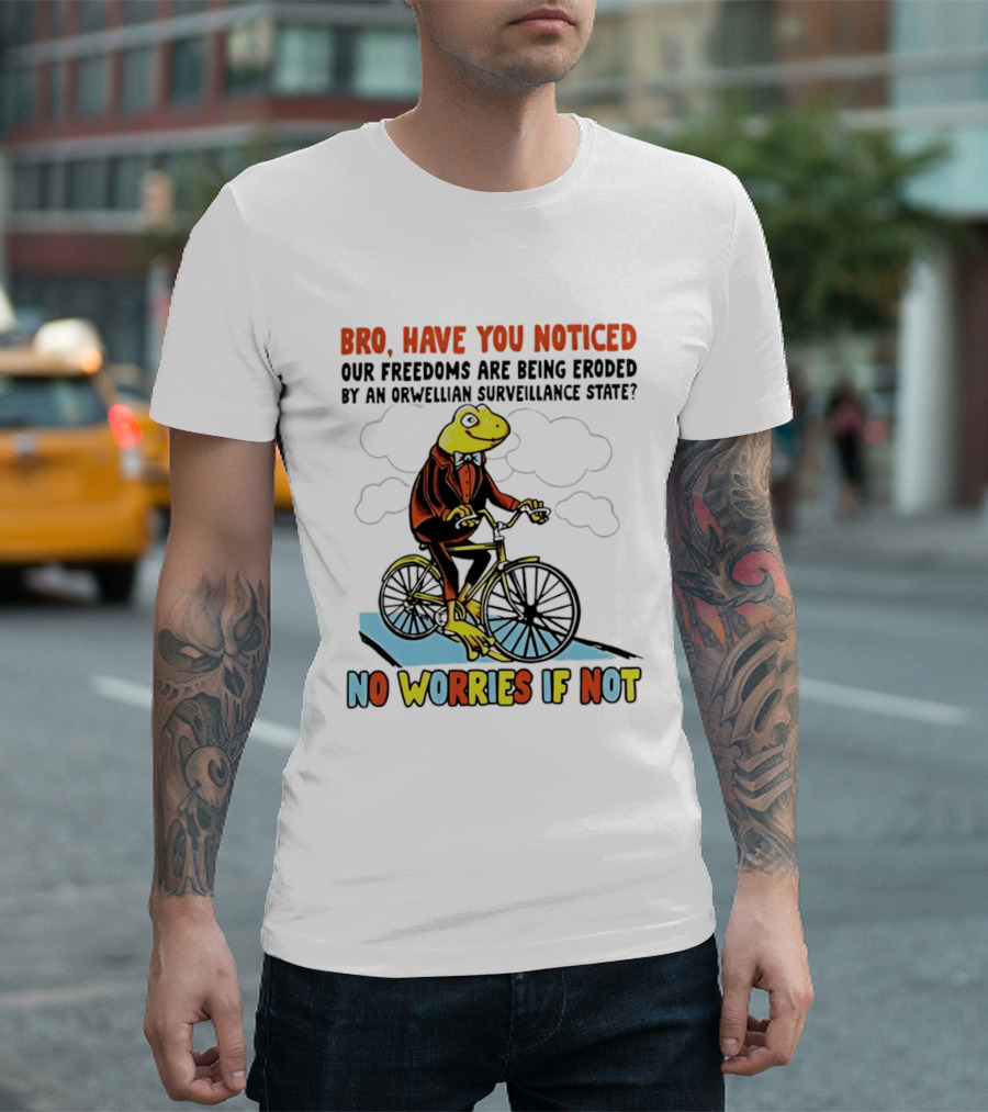Bro Have You Noticed Our Freedoms Are Being Eroded By An Orwellian Surveillance State No Worries If Not Frog Riding Bike T-Shirt