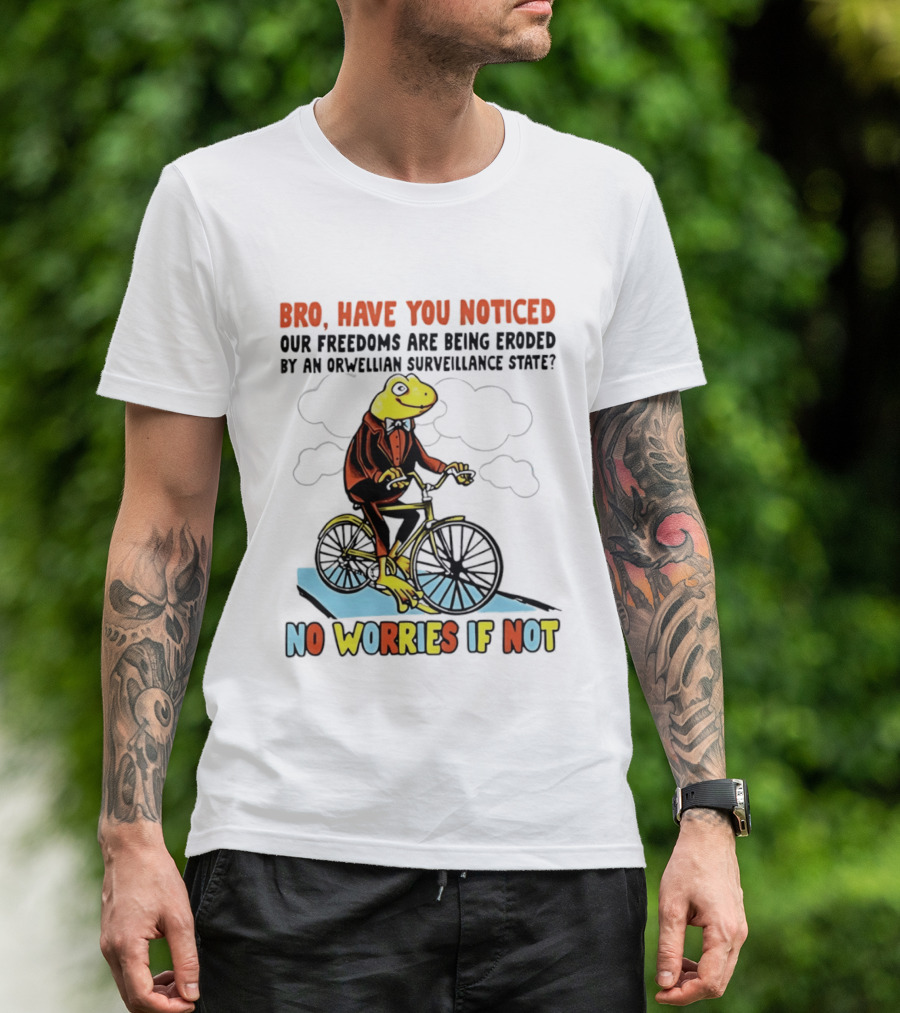Bro Have You Noticed Our Freedoms Are Being Eroded By An Orwellian Surveillance State No Worries If Not Frog Riding Bike T-Shirt
