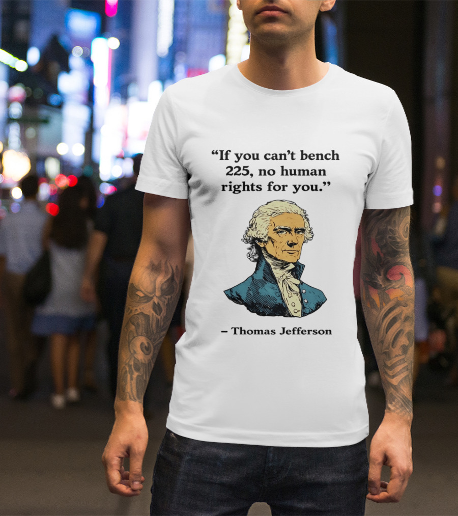 If You Can't Bench 225 No Human Rights For You Thomas Jefferson Quotation T-Shirt