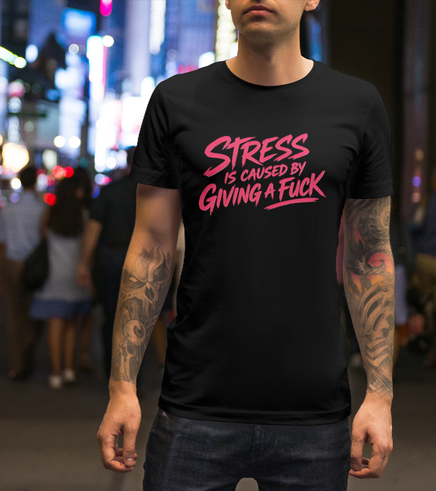 Stress Is Caused By Giving A Fuck Motivational Phrase Empowerment T-Shirt