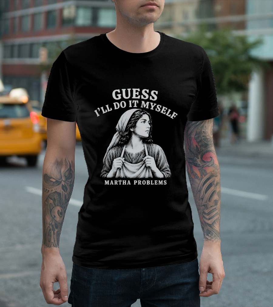 Guess I'll Do It Myself Martha Problems T-Shirt