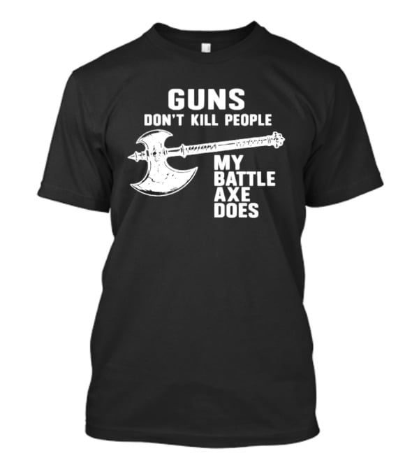 Guns Don't Kill People My Battle Axe Does T-Shirt
