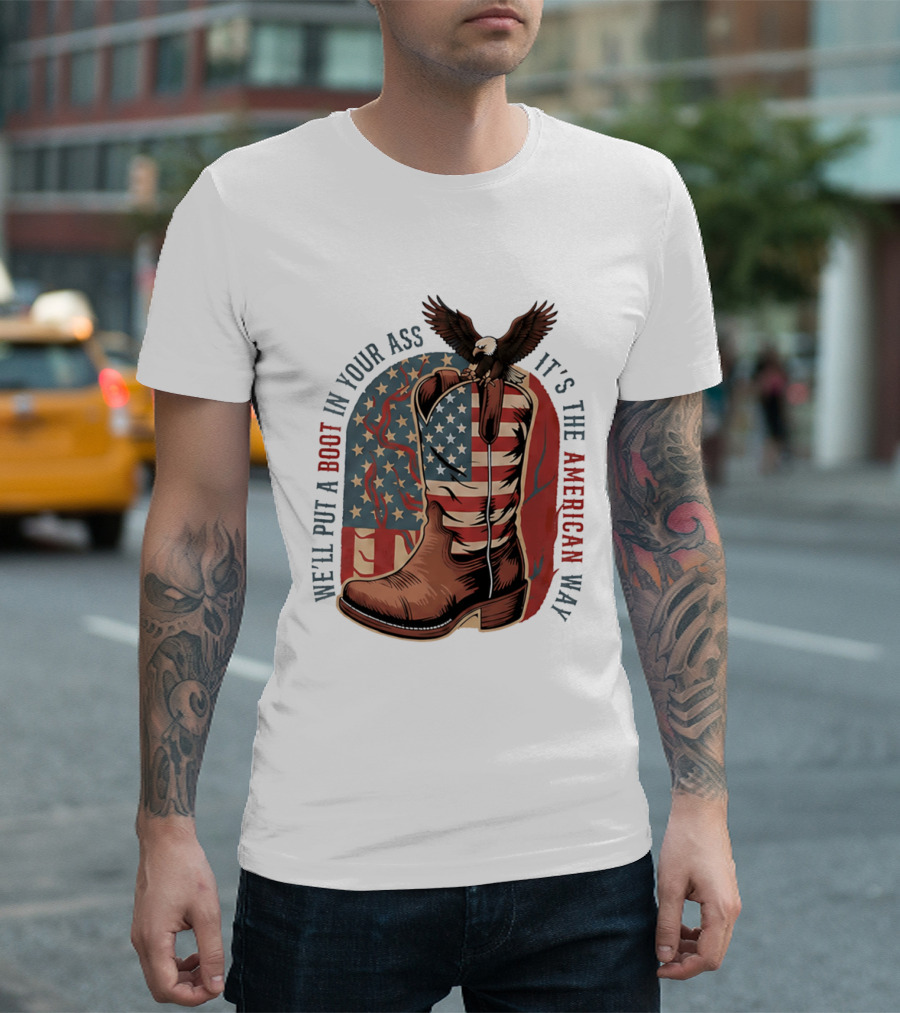 We'll Put A Boot In Your Ass It's The American Way Eagle USA Patriotic Flag Boot T-Shirt