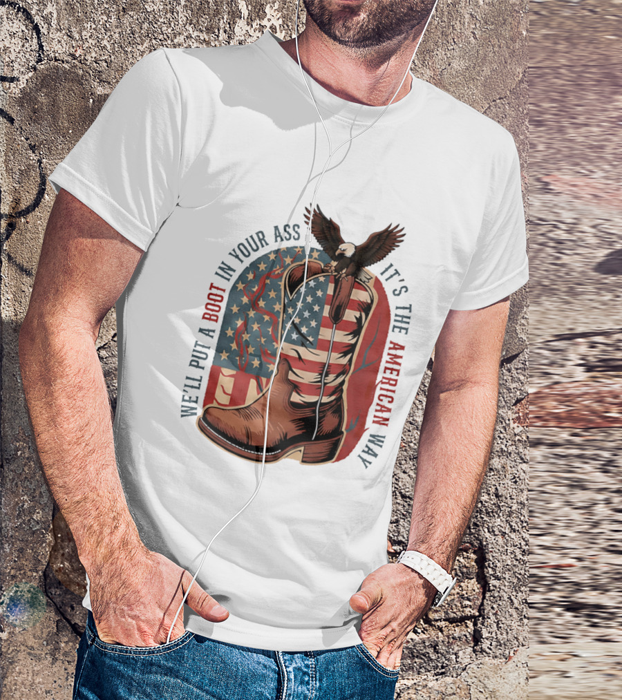 We'll Put A Boot In Your Ass It's The American Way Eagle USA Patriotic Flag Boot T-Shirt