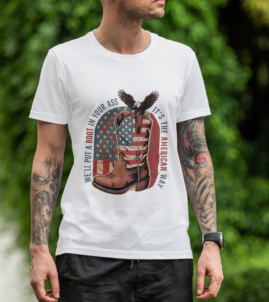 We'll Put A Boot In Your Ass It's The American Way Eagle USA Patriotic Flag Boot T-Shirt