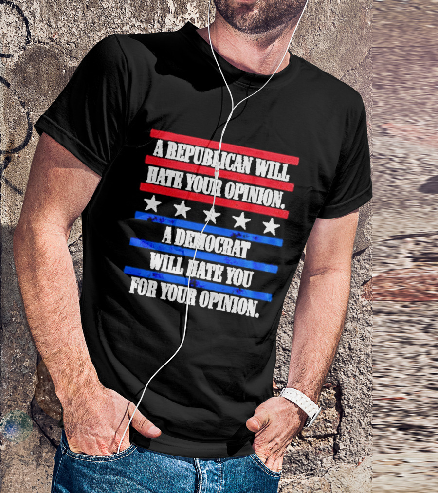 A Republican Will Hate Your Opinion A Democrat Will Hate You For Your Opinion Red And Blue Stars Stripes T-Shirt