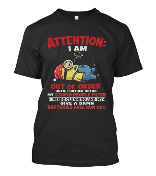 Attention I Am Out Of Order Until Further Notice My Stupid People Filter Needs Cleaning And My Give A Damn Batteries Have Run Out T-Shirt