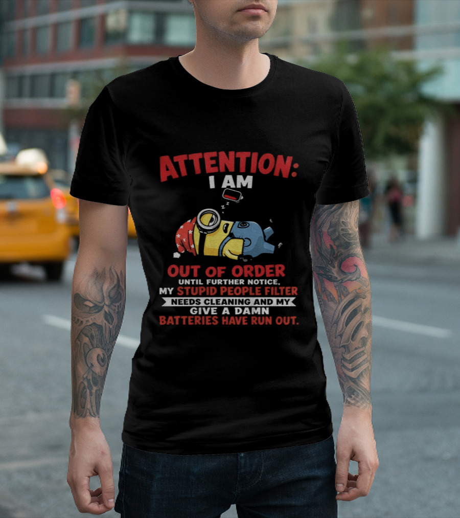 Attention I Am Out Of Order Until Further Notice My Stupid People Filter Needs Cleaning And My Give A Damn Batteries Have Run Out T-Shirt