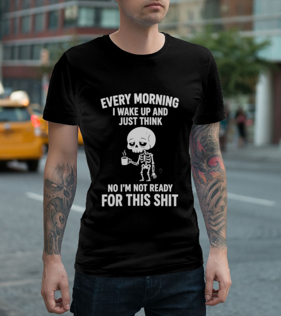 Every Morning I Wake Up And Just Think No I'm Not Ready For This Shit Cartoon Skeleton Coffee T-Shirt