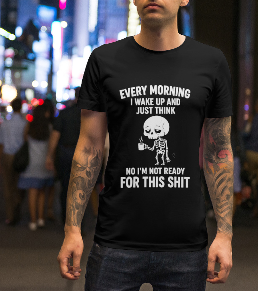 Every Morning I Wake Up And Just Think No I'm Not Ready For This Shit Cartoon Skeleton Coffee T-Shirt