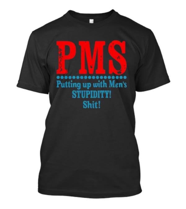 PMS Putting Up With Men's Stupidity Shit T-Shirt