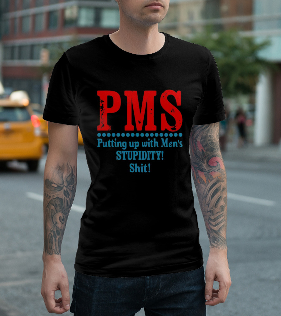 PMS Putting Up With Men's Stupidity Shit T-Shirt