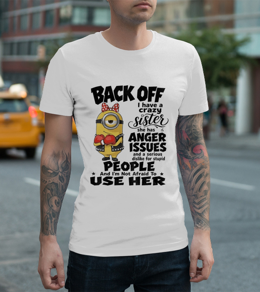 Back Off Minion Crazy Sister Anger Issues Not Afraid To Use Her T-Shirt