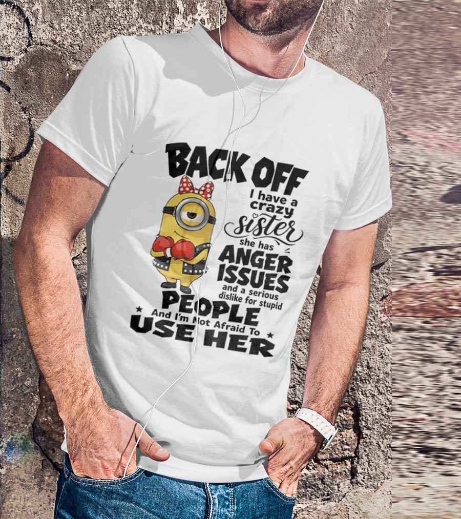Back Off Minion Crazy Sister Anger Issues Not Afraid To Use Her T-Shirt