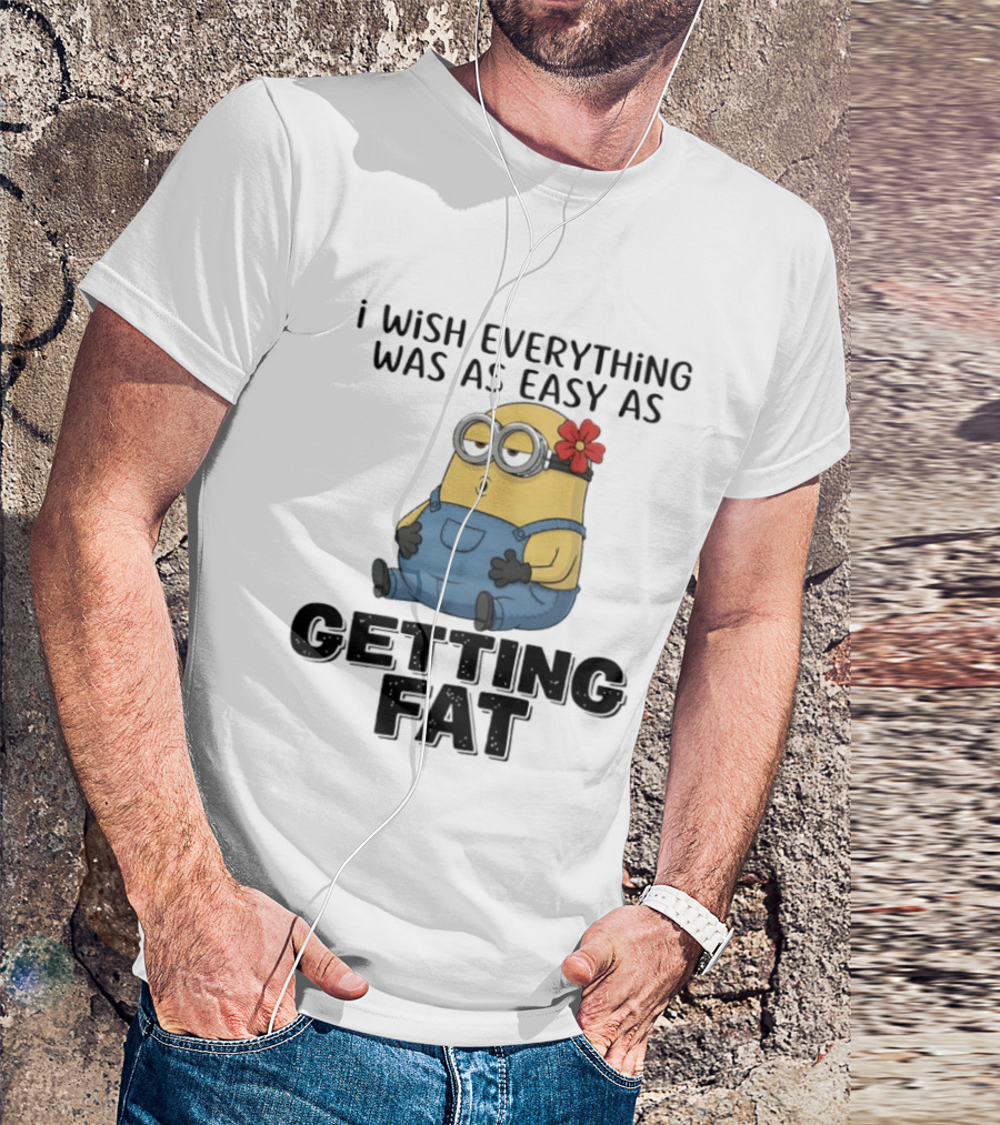 Minion I Wish Everything Was As Easy As Getting Fat Hilarious T-Shirt