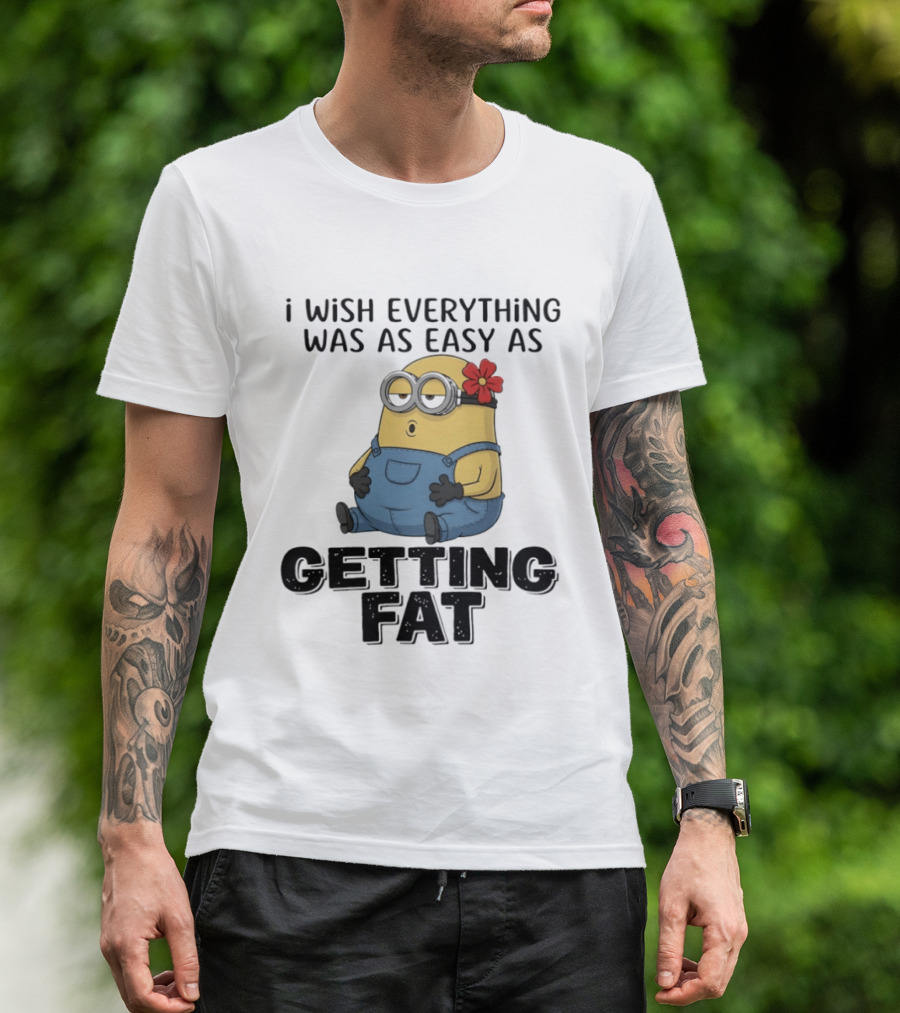 Minion I Wish Everything Was As Easy As Getting Fat Hilarious T-Shirt