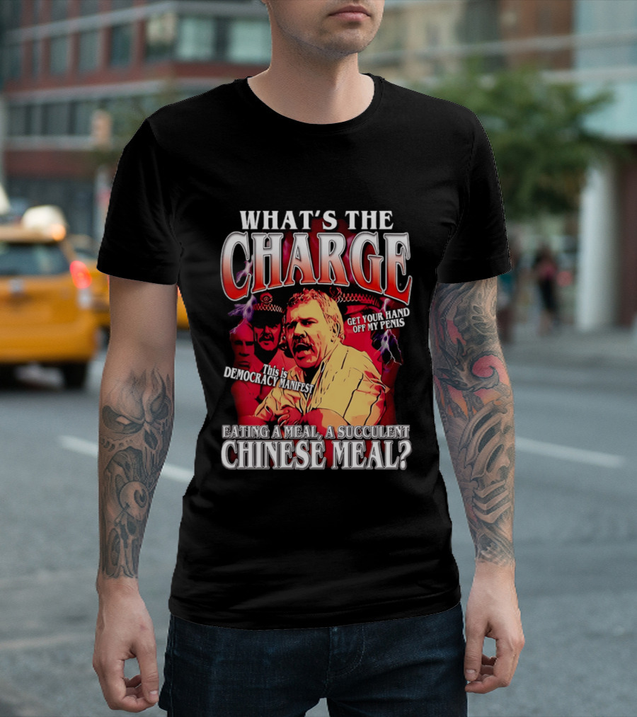 What Is The Charge This Is Democracy Manifest Eating A Meal A Succulent Chinese Meal Get Your Hand Off My Penis T-Shirt