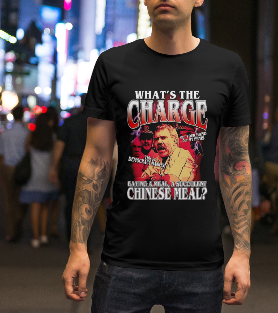 What Is The Charge This Is Democracy Manifest Eating A Meal A Succulent Chinese Meal Get Your Hand Off My Penis T-Shirt