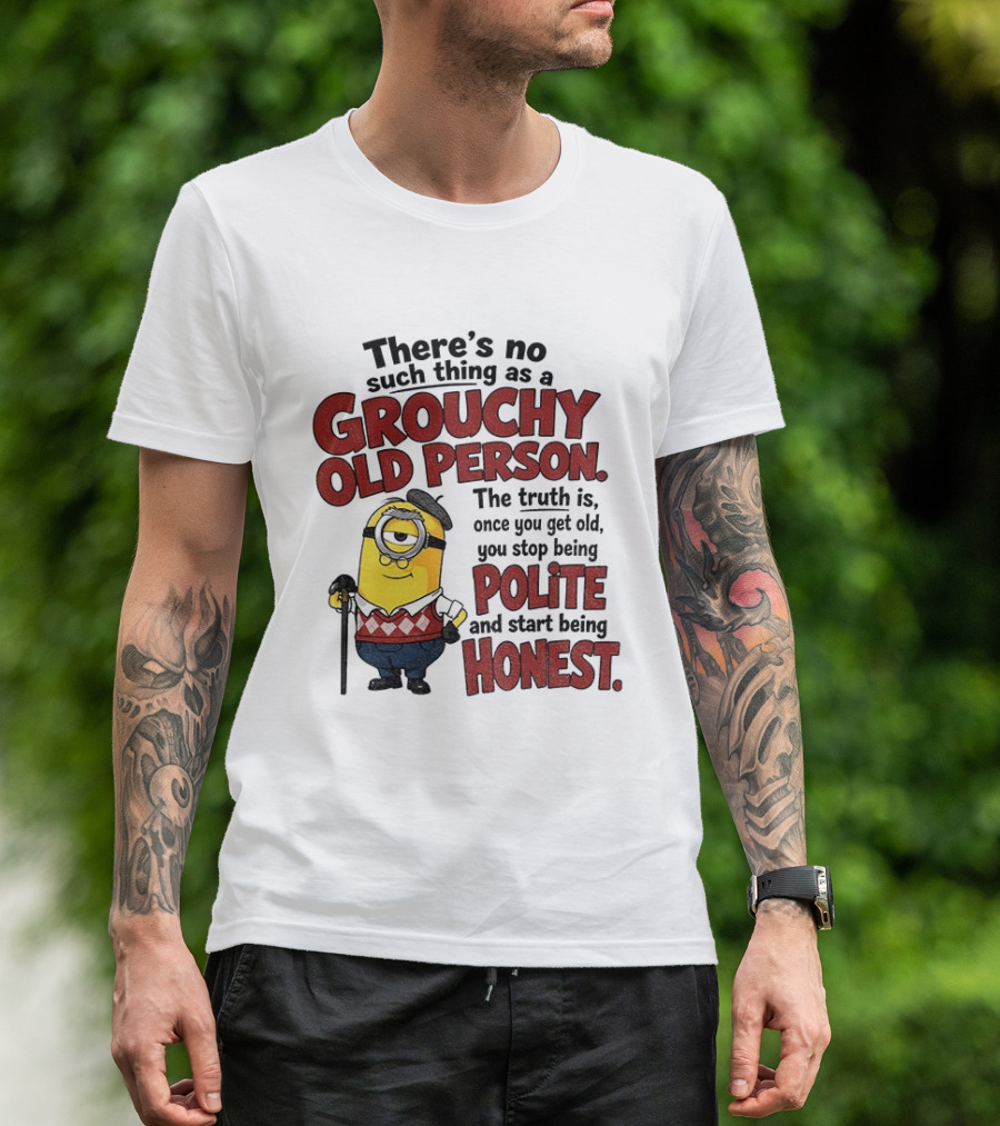There's No Such Thing As A Grouchy Old Person Minion The Truth Is Once You Get Old You Stop Being Polite And Start Being Honest T-Shirt