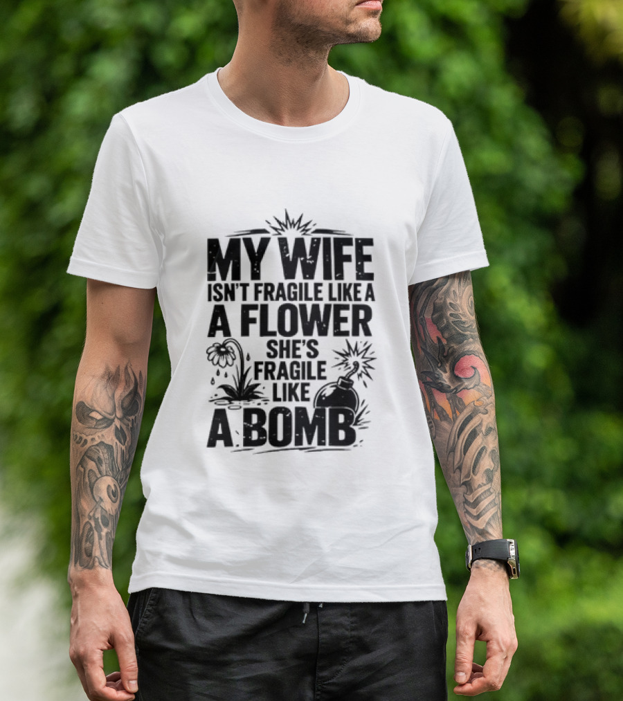 My Wife Isn't Fragile Like A Flower She's Fragile Like A Bomb T-Shirt
