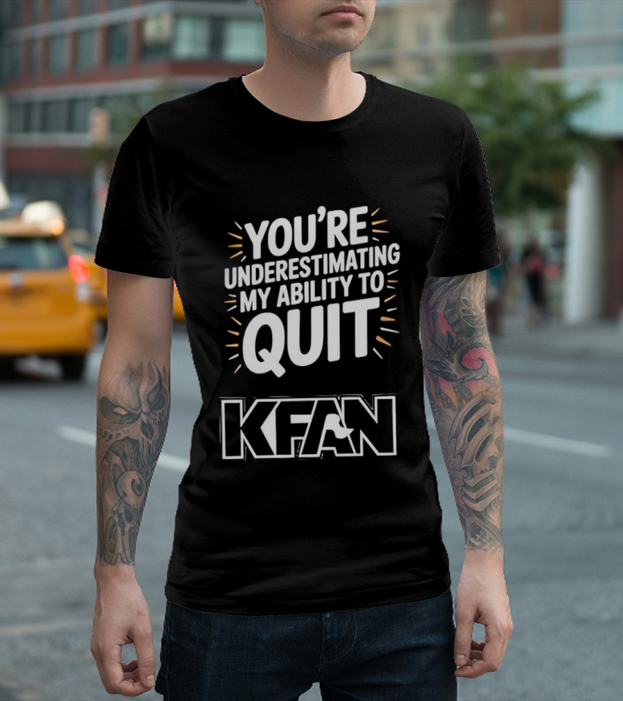 You're Underestimating My Ability To Quit KFAN T-Shirt