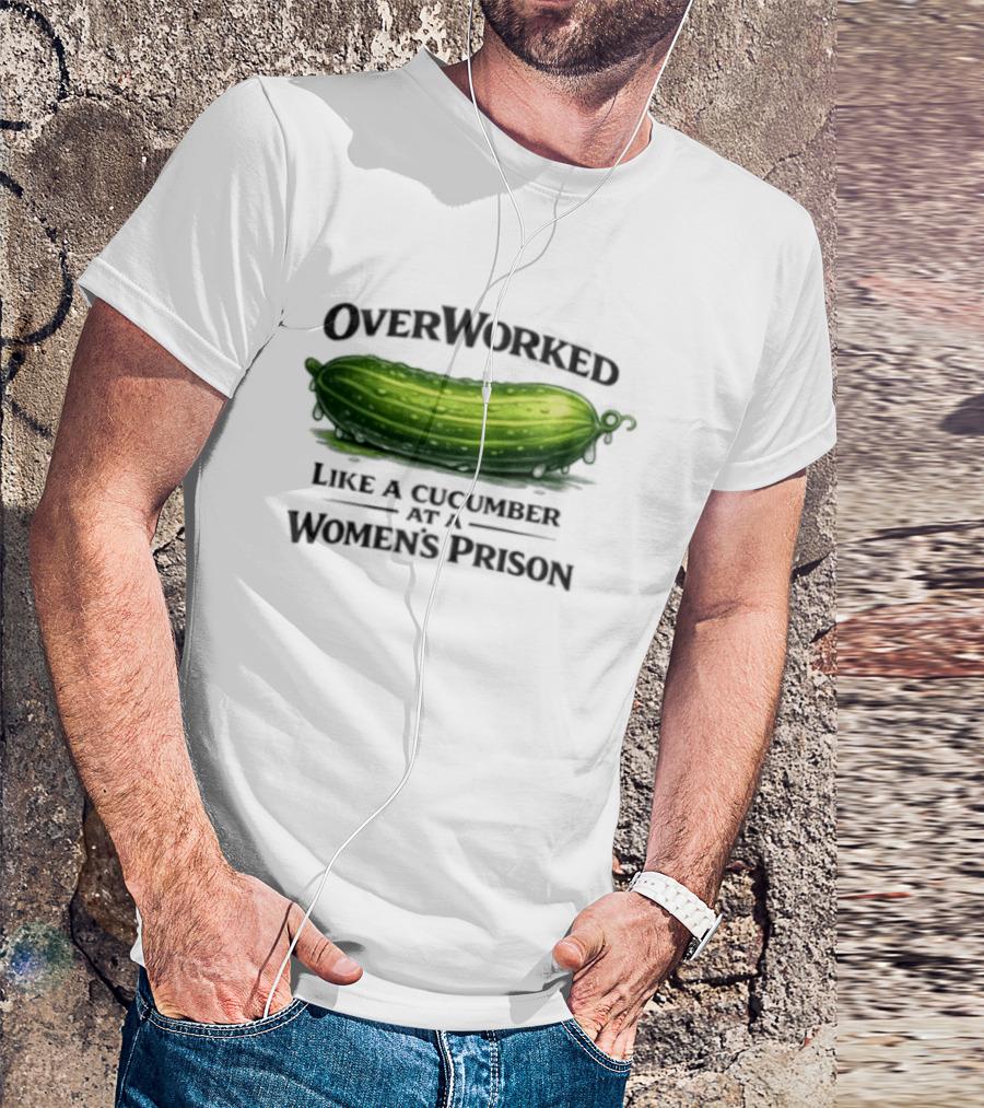 Overworked Like A Cucumber At A Women's Prison T-Shirt