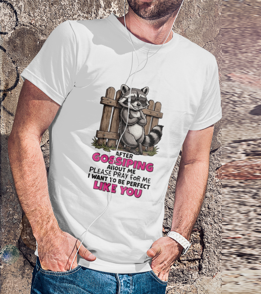 After Gossiping About Me Please Pray For Me I Want To Be Perfect Like You Raccoon Fence T-Shirt