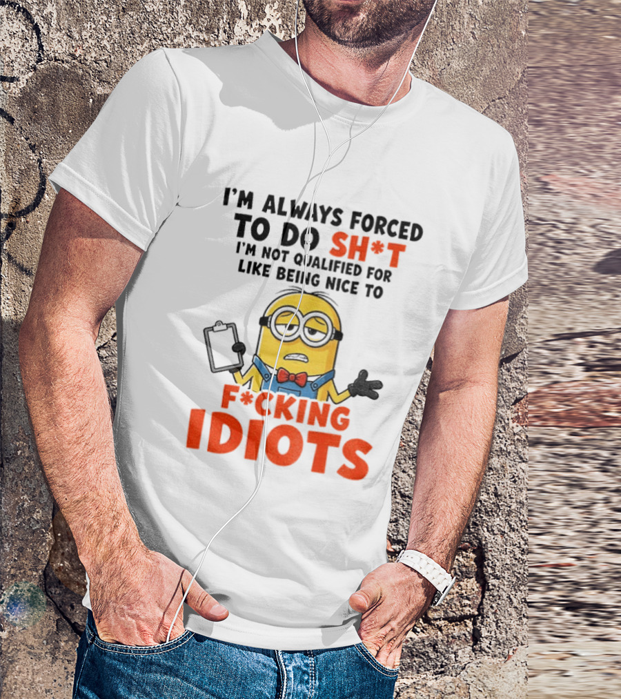 I'm Always Forced To Do Sh*t I'm Not Qualified For Like Being Nice To F*cking Idiots T-Shirt