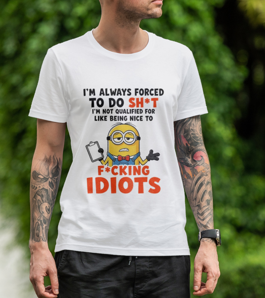 I'm Always Forced To Do Sh*t I'm Not Qualified For Like Being Nice To F*cking Idiots T-Shirt