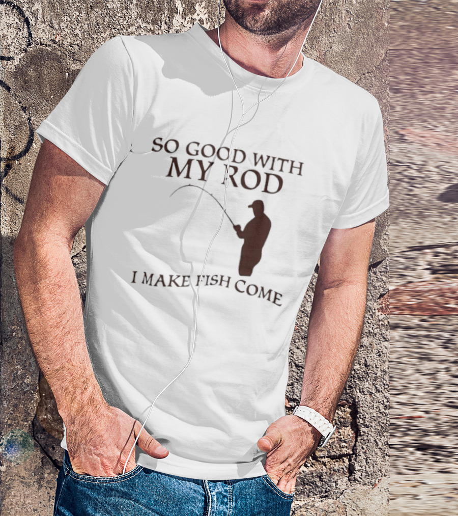 So Good With My Rod I Make Fish Come Fishing T-Shirt
