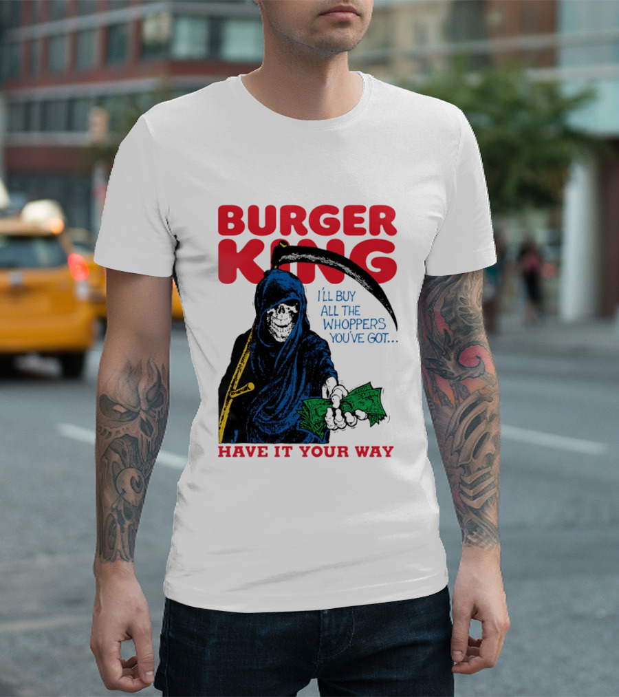 Burger King I'll Buy All The Whoppers You've Got Have It Your Way Grim Reaper Cash T-Shirt