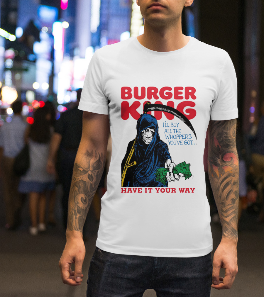 Burger King I'll Buy All The Whoppers You've Got Have It Your Way Grim Reaper Cash T-Shirt