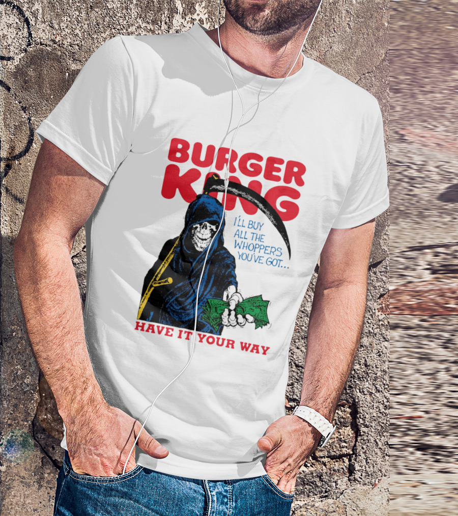 Burger King I'll Buy All The Whoppers You've Got Have It Your Way Grim Reaper Cash T-Shirt