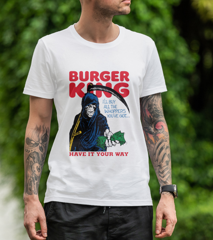 Burger King I'll Buy All The Whoppers You've Got Have It Your Way Grim Reaper Cash T-Shirt