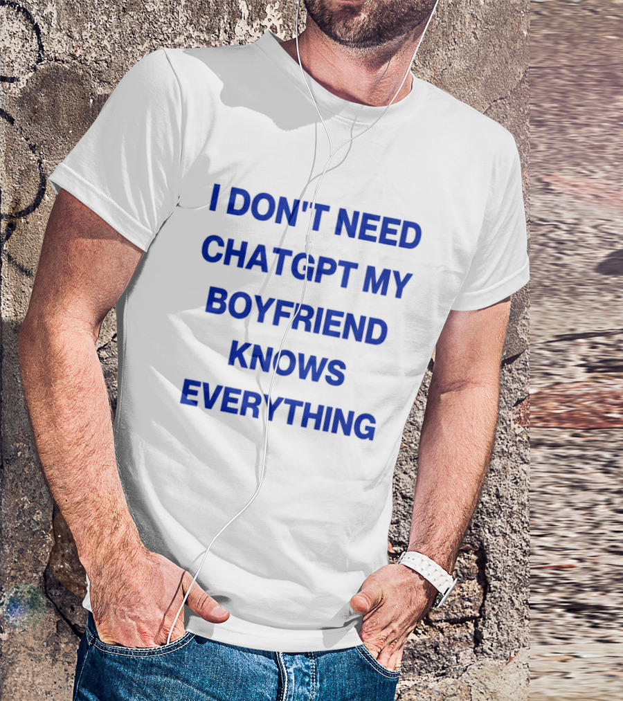 I Don't Need ChatGPT My Boyfriend Knows Everything T-Shirt