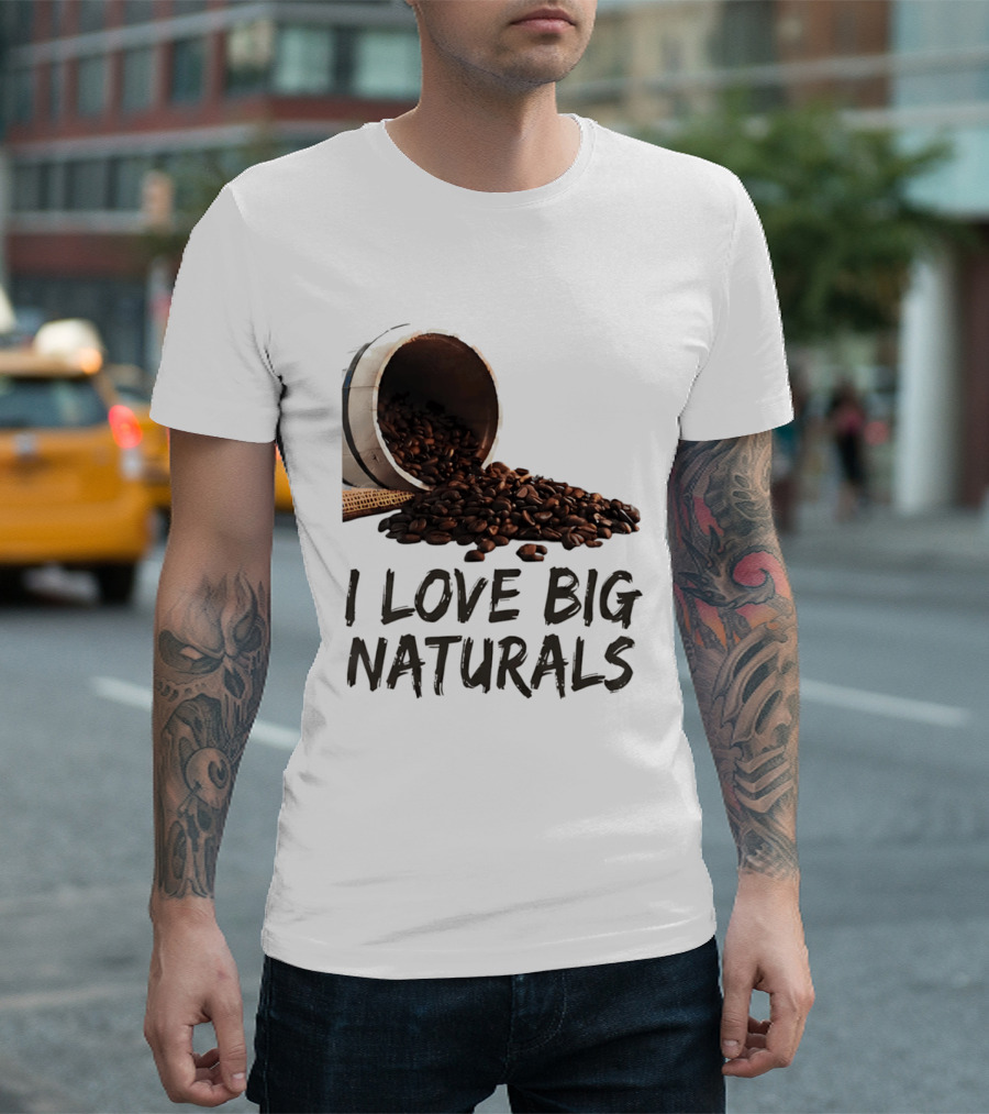 I Love Big Naturals Coffee Beans Lovers Funny Coffee Enthusiasts T-Shirt