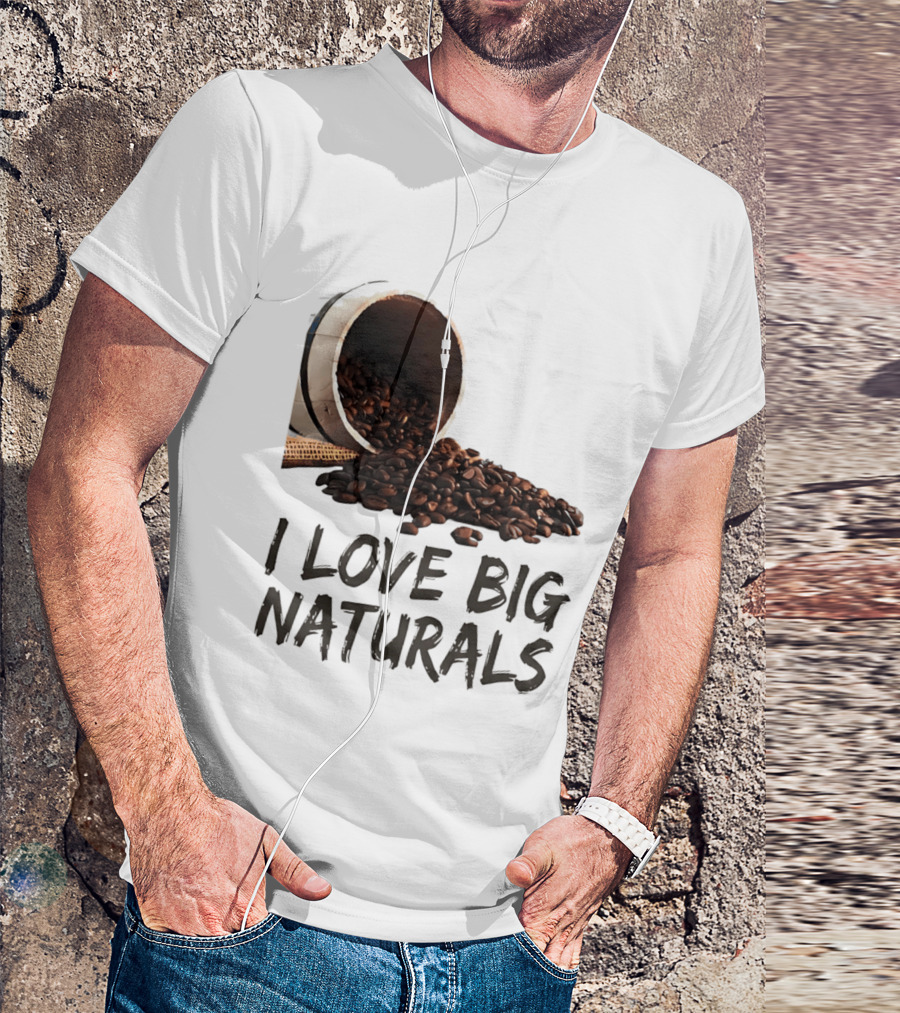 I Love Big Naturals Coffee Beans Lovers Funny Coffee Enthusiasts T-Shirt