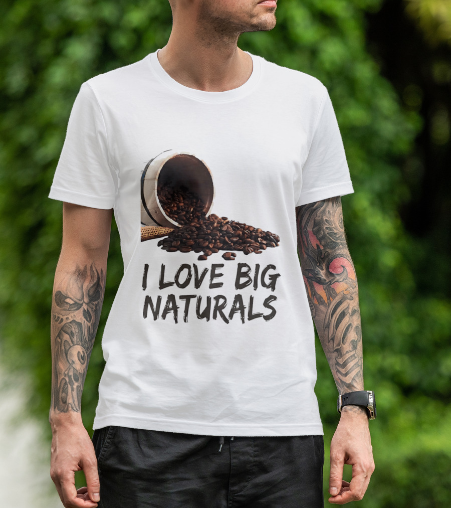 I Love Big Naturals Coffee Beans Lovers Funny Coffee Enthusiasts T-Shirt