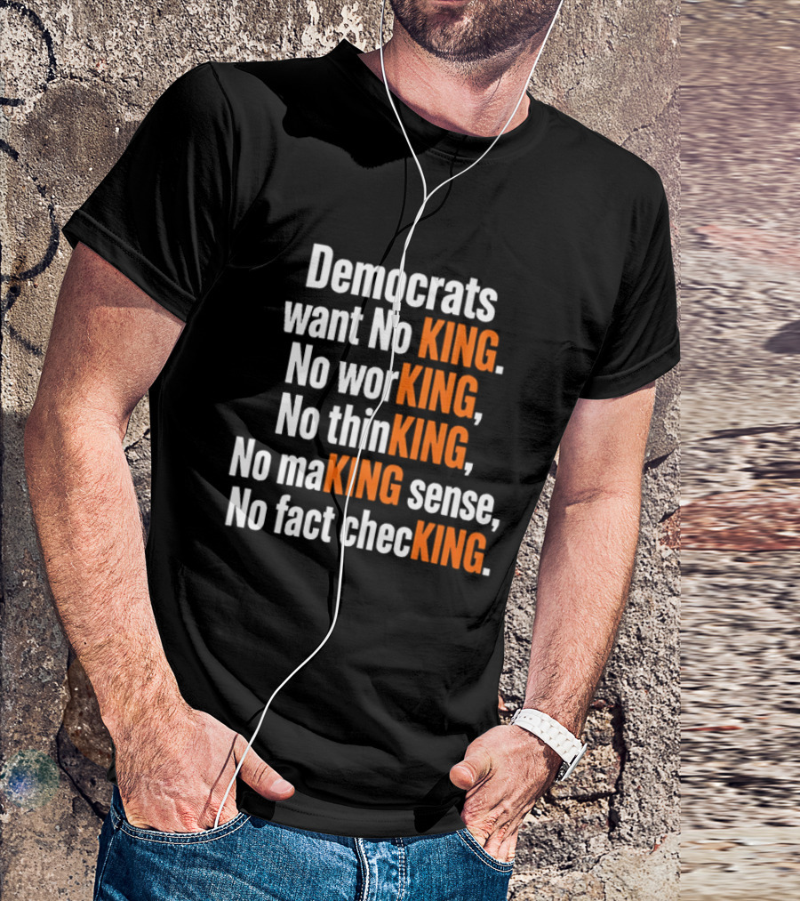 Democrats Want No King No Working No Thinking No Making Sense No Fact Checking T-Shirt
