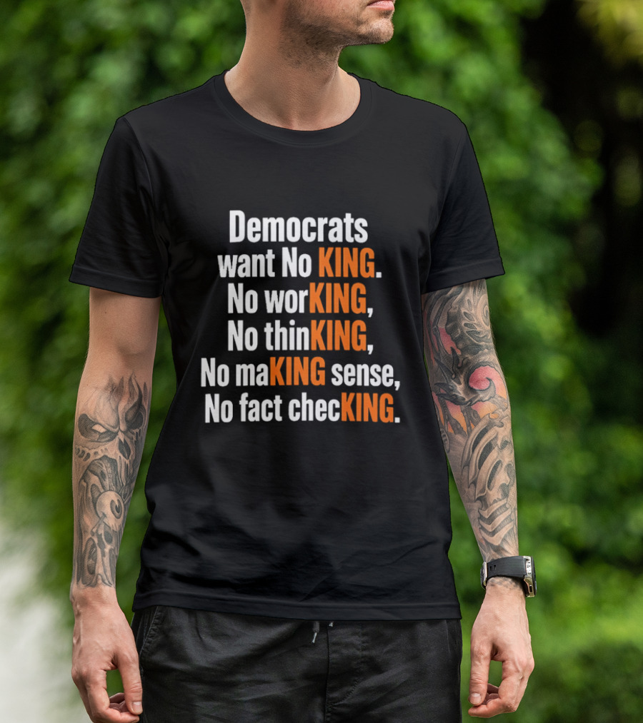 Democrats Want No King No Working No Thinking No Making Sense No Fact Checking T-Shirt
