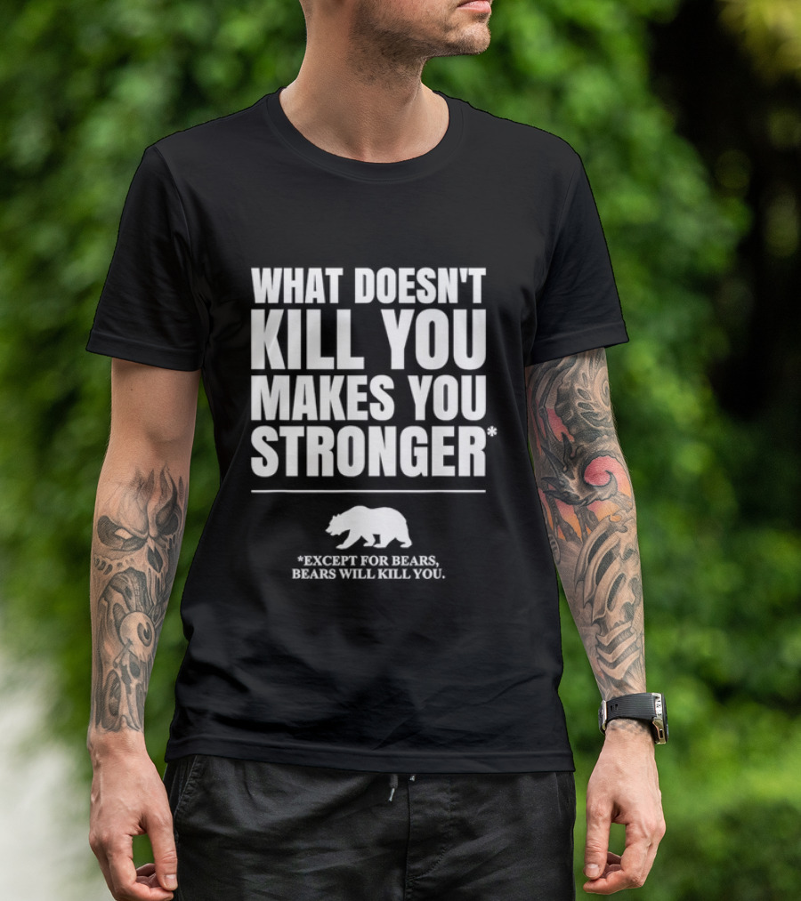 What Doesnt Kill You Makes You Stronger Except For Bears Will Kill You Bear T-Shirt