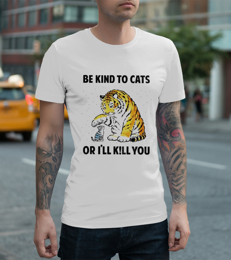 Tiger And Small Cat Be Kind To Cats Or I'll Kill You Animal Lover T-Shirt