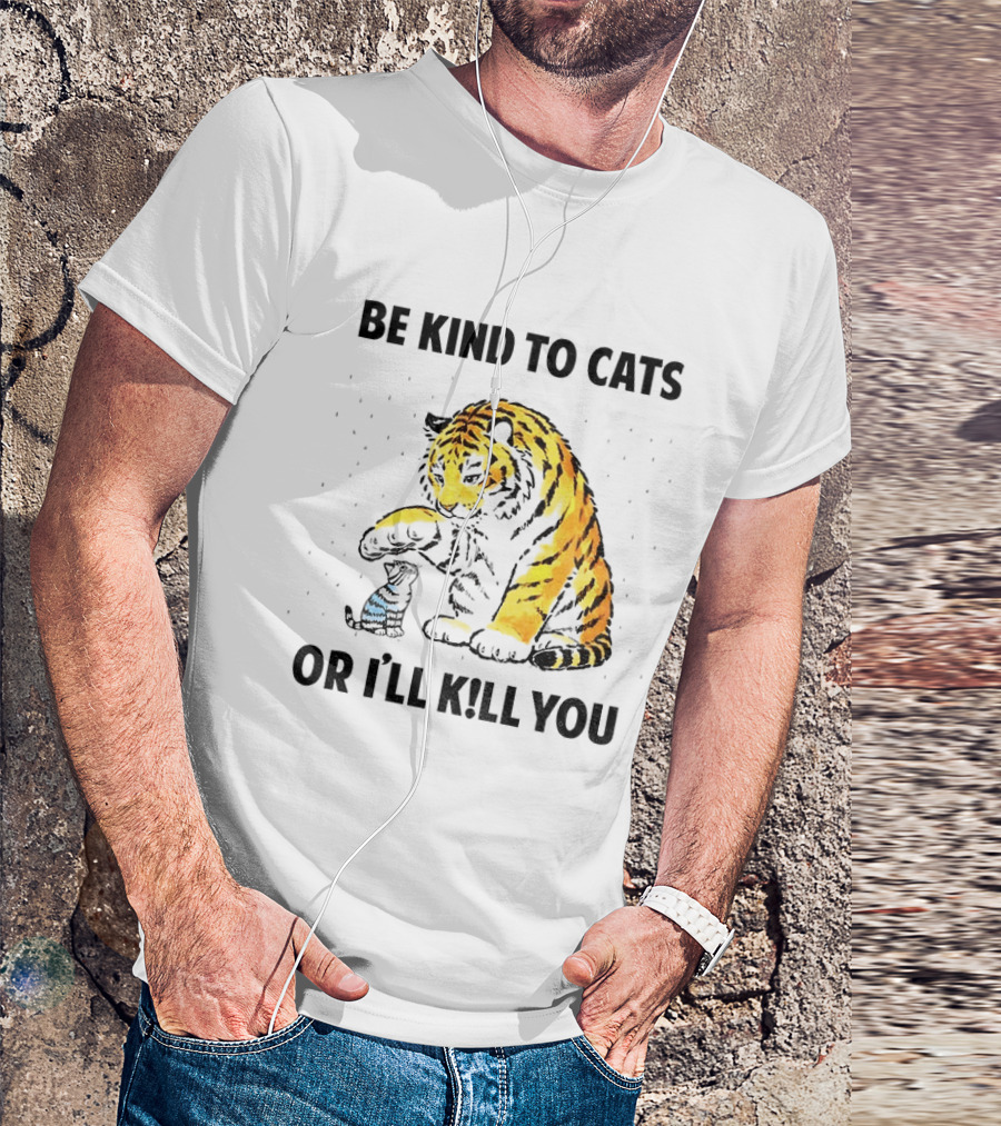Tiger And Small Cat Be Kind To Cats Or I'll Kill You Animal Lover T-Shirt