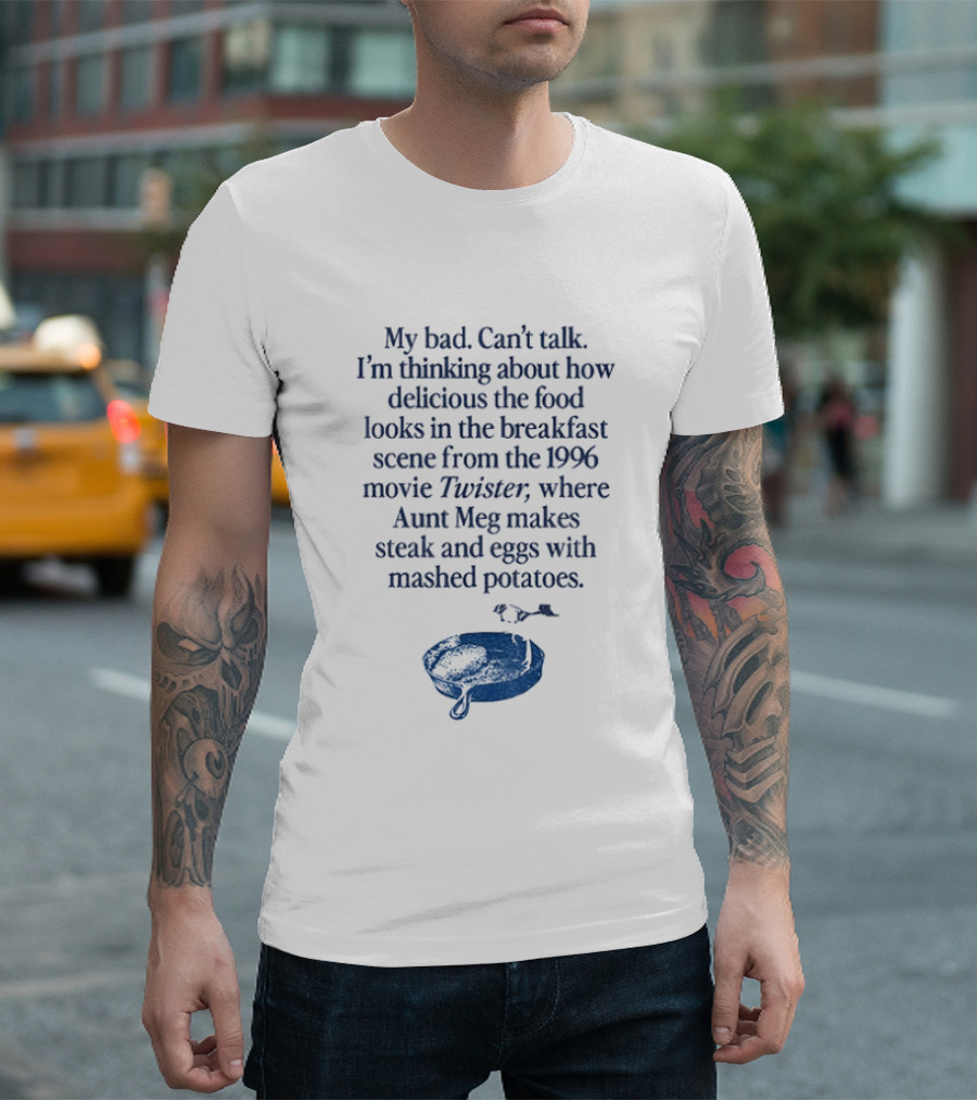 My Bad Can't Talk Thinking About 1996 Movie Twister Aunt Meg Steak Eggs Mashed Potatoes Scene T-Shirt