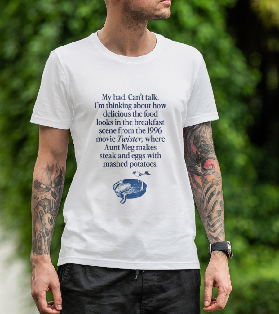 My Bad Can't Talk Thinking About 1996 Movie Twister Aunt Meg Steak Eggs Mashed Potatoes Scene T-Shirt