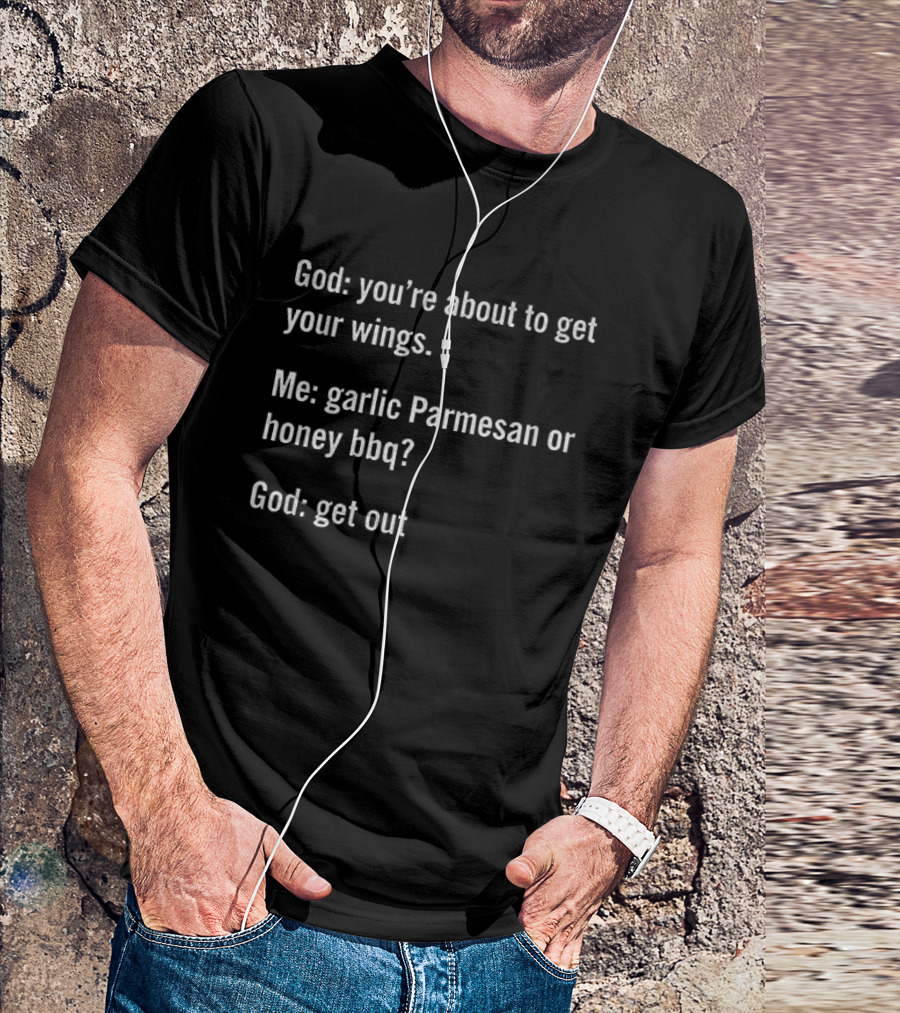 God You're About To Get Your Wings Me Garlic Parmesan Or Honey BBQ God Get Out T-Shirt