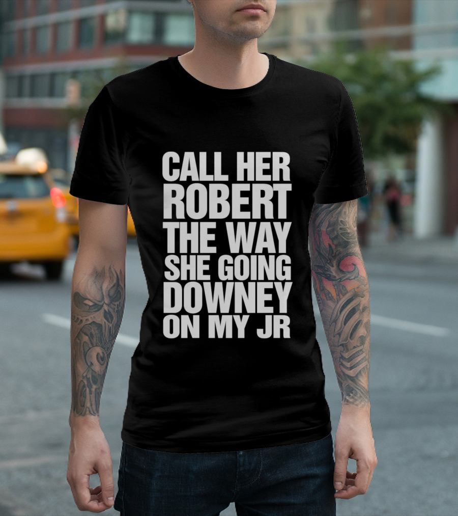 Call Her Robert The Way She Going Downey On My JR T-Shirt