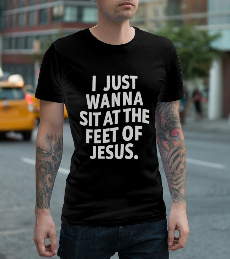 I Just Wanna Sit At The Feet Of Jesus Christian Faith T-Shirt